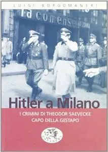 Hitler a Milano. I crimini di Theodor Saeveche capo della Gestapo - Luigi Borgomaneri