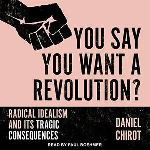 You Say You Want a Revolution?: Radical Idealism and Its Tragic Consequences [Audiobook]