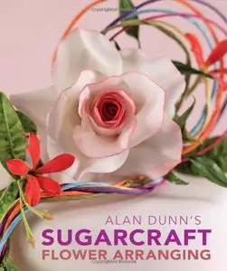Alan Dunn's Sugarcraft Flower Arranging by Alan Dunn (Repost)
