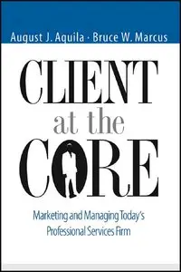 Client at the Core: Marketing and Managing Today's Professional Services Firm (repost)
