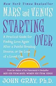 Mars and Venus Starting Over: A Practical Guide for Finding Love Again After a Painful Breakup, Divorce, or the Loss of a Loved