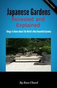 «Japanese Gardens Revealed and Explained: Things To Know About The Worlds Most Beautiful Gardens» by Russ Chard