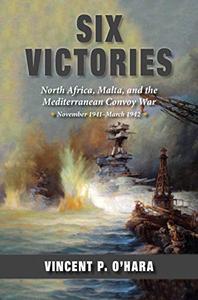 Six Victories: North Africa Malta and the Mediterranean Convoy War November 1941–March 1942