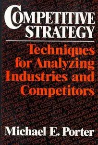 «Competitive Strategy: Techniques for Analyzing Industries and Competitors» by Michael E. Porter