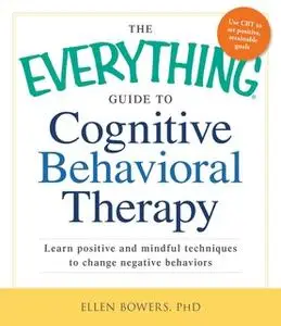 «The Everything Guide to Cognitive Behavioral Therapy: Learn Positive and Mindful Techniques to Change Negative Behavior