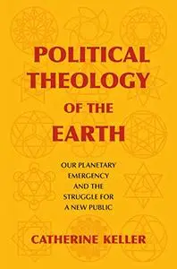 Political Theology of the Earth: Our Planetary Emergency and the Struggle for a New Public