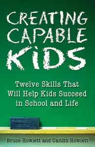 Creating Capable Kids: Twelve Skills That Will Help Kids Succeed in School and Life