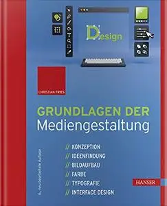 Grundlagen der Mediengestaltung: Konzeption, Ideenfindung, Bildaufbau, Farbe, Typografie, Interface Design, 6. Auflage