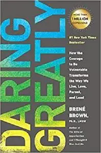 Daring Greatly: How the Courage to Be Vulnerable Transforms the Way We Live, Love, Parent, and Lead