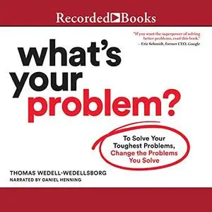 What's Your Problem: To Solve Your Toughest Problems, Change the Problems You Solve [Audiobook]