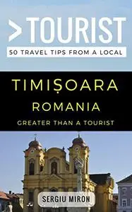 Greater Than a Tourist- Timisoara Romania: 50 Travel Tips from a Local (Greater Than a Tourist Romania)