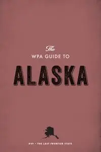 The WPA Guide to Alaska: The Last Frontier State (WPA Guides Digital Library)