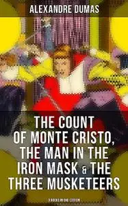 «The Count of Monte Cristo, The Man in the Iron Mask & The Three Musketeers (3 Books in One Edition)» by Alexander Dumas