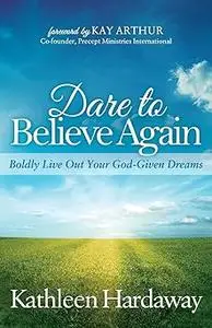 Dare to Believe Again: Boldly Live Out Your God-Given Dreams