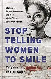 Stop Telling Women to Smile: Stories of Street Harassment and How We're Taking Back Our Power