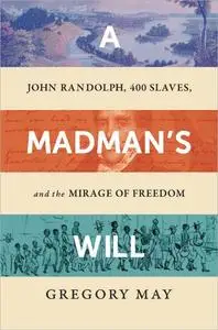 A Madman's Will: John Randolph, Four Hundred Slaves, and the Mirage of Freedom