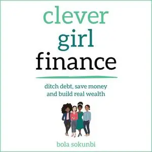 «Clever Girl Finance: Ditch debt, save money and build real wealth» by Bola Sokunbi