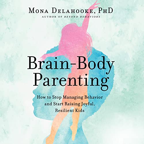 Brain-Body Parenting: How to Stop Managing Behavior and Start Raising Joyful, Resilient Kids [Audiobook]