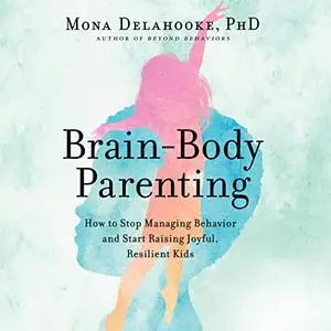 Brain-Body Parenting: How to Stop Managing Behavior and Start Raising Joyful, Resilient Kids [Audiobook]