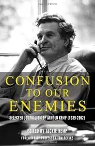 Confusion To Our Enemies: Collected Journalism of Arnold Kemp (1939-2002)