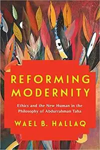 Reforming Modernity: Ethics and the New Human in the Philosophy of Abdurrahman Taha