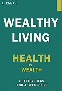 Wealthy Living: Health Is Wealth - Healthy Ideas For A Better Life