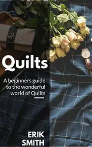Quilts: A Beginners guide to the wonderful world of Quilts