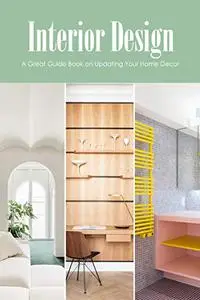 Interior Design: A Great Guide Book on Updating Your Home Decor: Make Life Beautiful