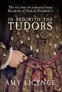 In bed with the Tudors : the sex lives of a dynasty from Elizabeth of York to Elizabeth I