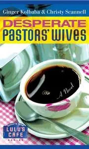 «Desperate Pastors' Wives» by Ginger Kolbaba,Christy Scannell