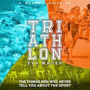 A Woman’s Guide to Triathlon: The Things Men Will Never Tell You About the Sport [Audiobook]