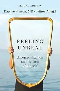 Feeling Unreal: Depersonalization and the Loss of the Self, 2nd Edition