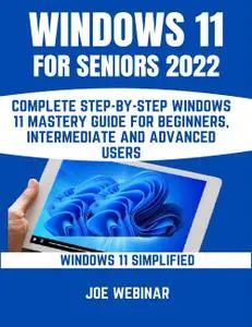Windows 11 For Seniors 2022: Complete Step-By-Step Windows 11 Mastery Guide For Beginners, Intermediate And Advanced Users