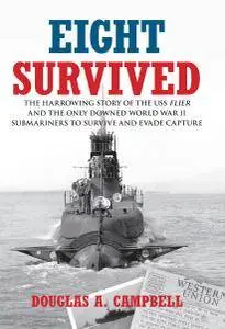 Eight Survived: The Harrowing Story of the USS Flier and the Only Downed World War II Submariners to Survive and Evade Capture