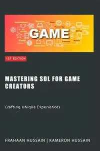 Mastering SDL for Game Creators: Crafting Unique Experiences (SDL Game Development Series)