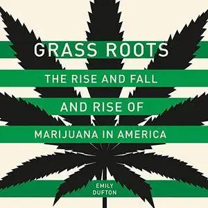 Grass Roots: The Rise and Fall and Rise of Marijuana in America [Audiobook]