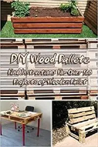 DIY Wood Pallete: Find Instructions For Over 100 Projects of Wooden Pallet