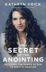 The Secret of the Anointing : Accessing the Power of God to Walk in Miracles