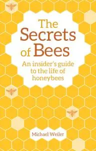 The Secrets of Bees: An Insider's Guide to the Life of Honeybees