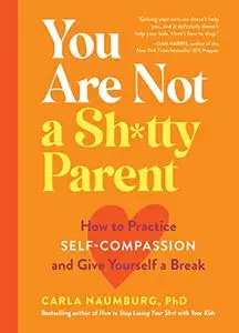 You Are Not a Sh*tty Parent: How to Practice Self-Compassion and Give Yourself a Break