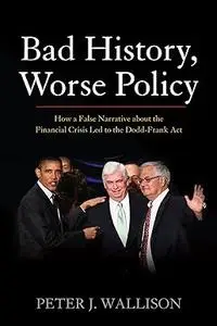 Bad History, Worse Policy: How a False Narrative about the Financial Crisis led to the Dodd-Frank Act