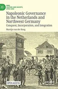 Napoleonic Governance in the Netherlands and Northwest Germany: Conquest, Incorporation, and Integration