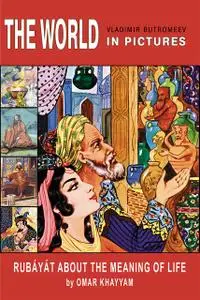 «The World in Pictures. Omar Khayyam. Rubáyát about the meaning of life» by Omar Khayyam