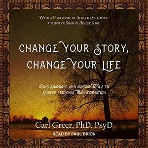 Change Your Story, Change Your Life: Using Shamanic and Jungian Tools to Achieve Personal Transformation [Audiobook]