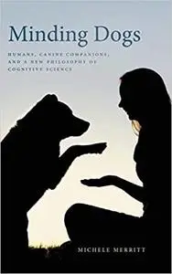 Minding Dogs: Humans, Canine Companions, and a New Philosophy of Cognitive Science