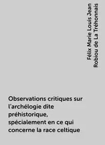«Observations critiques sur l'archélogie dite préhistorique, spécialement en ce qui concerne la race celtique» by Félix