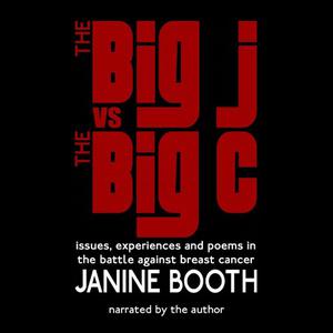 «The Big J vs The Big C: Issues, Experiences and Poems in the Battle Against Breast Cancer» by Janine Booth