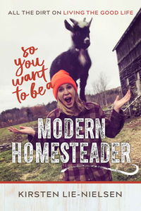 So You Want to Be a Modern Homesteader? : All the Dirt on Living the Good Life