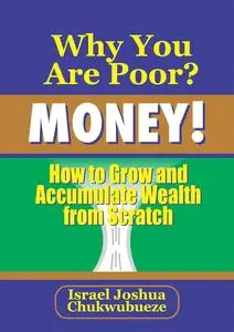 Why You Are Poor? MONEY!: How to Grow and Accumulate Wealth from Scratch