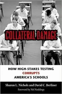 Collateral Damage: How High-Stakes Testing Corrupts America's Schools